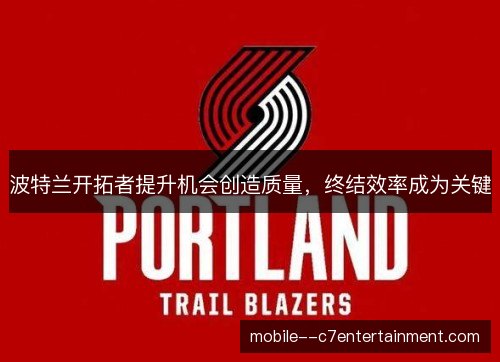 波特兰开拓者提升机会创造质量,终结效率成为关键 波特兰开拓者提升机会创造质量,终结效率成为关键